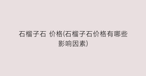 石榴子石 价格(石榴子石价格有哪些影响因素)